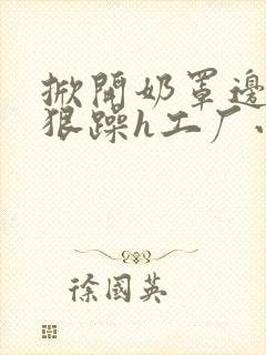 掀开奶罩边躁狠狠躁h工厂小说