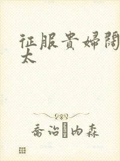 征服贵妇阔太官太