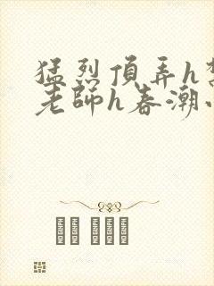 猛烈顶弄h禁欲老师h春潮小说封面