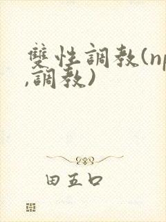 双性调教(np,调教)