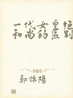 一代女皇绝版与和尚的区别