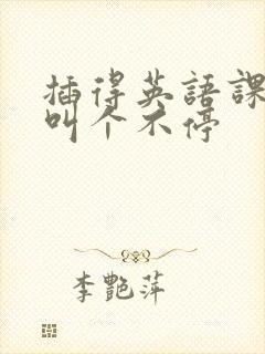 插得英语课代表叫个不停