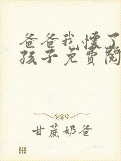 爸爸我怀了你的孩子免费阅读