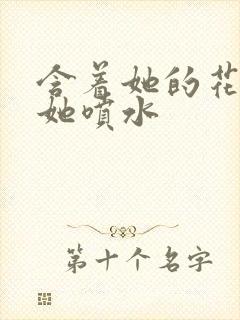 含着她的花蒂让她喷水