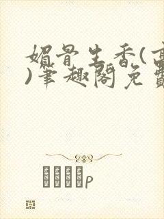 媚骨生香(高干)笔趣阁免费阅读