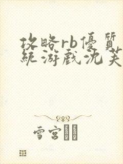 攻略rb优质系统游戏沈芙原文