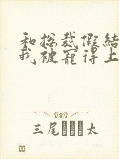 和总裁假结婚后我被宠得上头