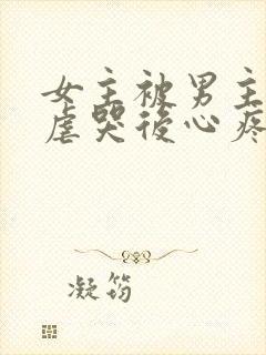 女主被男主惩罚虐哭后心疼的小说古