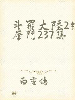 斗罗大陆2绝世唐门237集