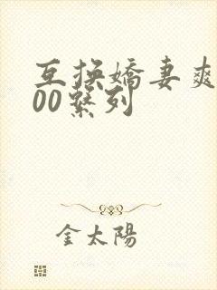 互换娇妻爽文100系列