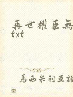 再世权臣无删减txt