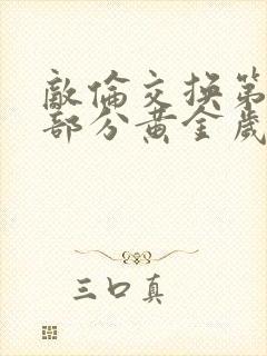 敌伦交换第11部分黄金岁月