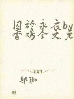 囚于永夜by麦香鸡全文免费阅读