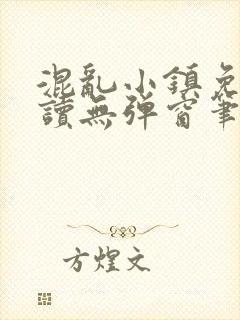 混乱小镇免费阅读无弹窗笔趣阁