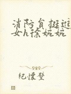 消防员挺进乖乖女h徐婉婉