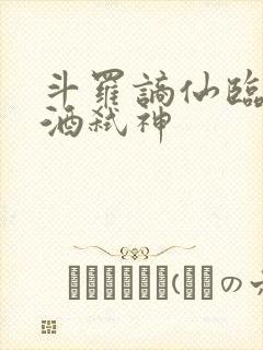 斗罗谪仙临尘剑酒弑神