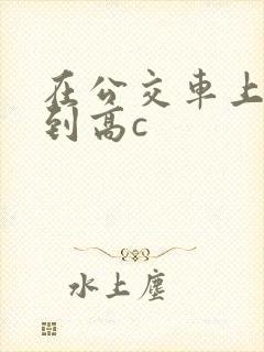 在公交车上被弄到高c