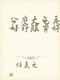 公么大龟弄得我好舒服秀婷