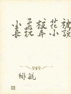 小柔校花被老校长玩弄小说