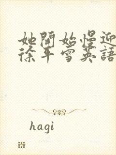 她开始慢迎迎合徐平雪英语