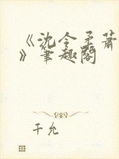 《沈令柔萧清濯》笔趣阁