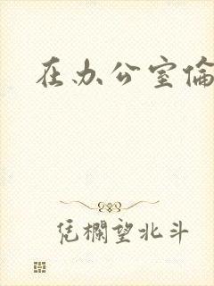 在办公室伦流澡