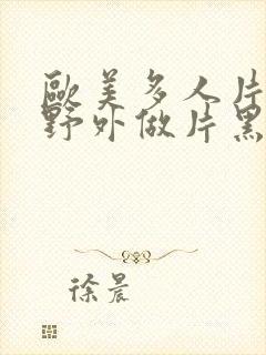 欧美多人片高潮野外做片黑人封面