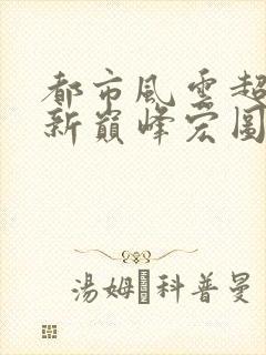 都市风云超前更新巅峰宏图笔趣阁