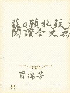 苏o顾北弦免费阅读全文无弹窗笔趣阁