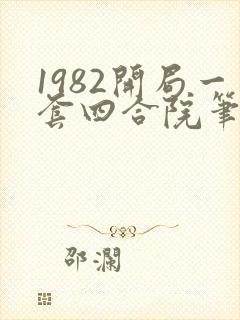 1982开局一套四合院笔趣阁