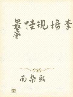 最佳现场李晟张睿