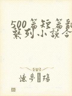 500篇短篇乱系列小说合集