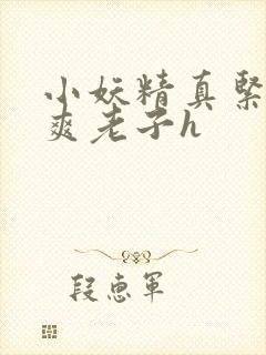 小妖精真紧h嘶爽老子h