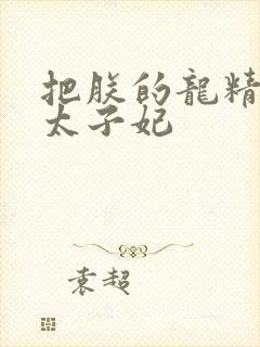 把朕的龙精含h太子妃