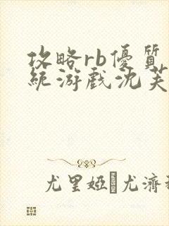 攻略rb优质系统游戏沈芙原文