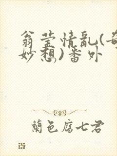 翁莹情乱(奇思妙想)番外