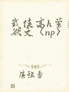 武侠高h荤爽肉欲文〈np〉