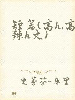 短篇(高h,高辣h文)