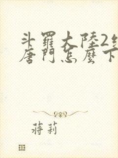 斗罗大陆2绝世唐门怎么下载