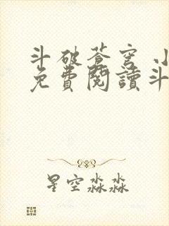 斗破苍穹 小说免费阅读斗破网