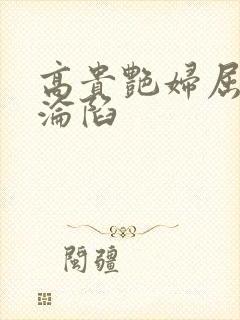 高贵艳妇屈服的沦陷