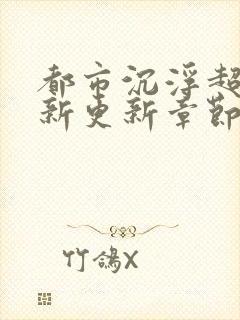 都市沉浮超前最新更新章节