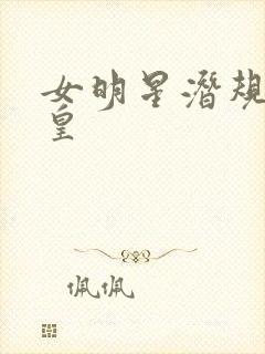 女明星潜规则之皇