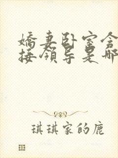 娇妻卧室含辱迎接领导是哪一集啊