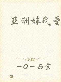 亚洲妹我爱你