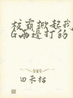 校霸掀起我光PG两边打的