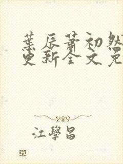 叶辰萧初然最新更新全文免费笔趣