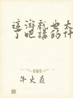 这游戏也太真实了吧讲的什么