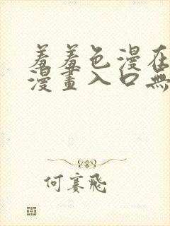 羞羞色漫在线看漫画入口无删减