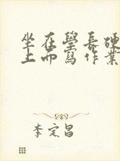 坐在学长硬硬的上面写作业